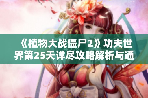 《植物大战僵尸2》功夫世界第25天详尽攻略解析与通关技巧分享