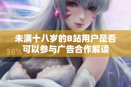 未满十八岁的B站用户是否可以参与广告合作解读