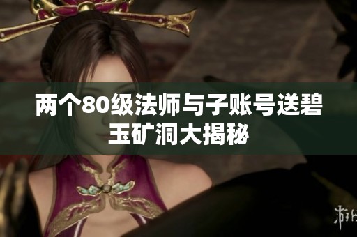 两个80级法师与子账号送碧玉矿洞大揭秘