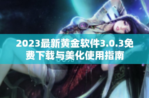 2023最新黄金软件3.0.3免费下载与美化使用指南
