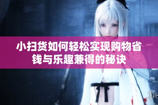 小扫货如何轻松实现购物省钱与乐趣兼得的秘诀
