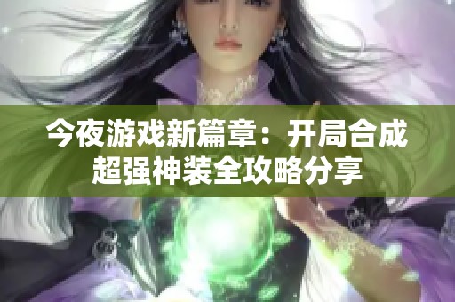 今夜游戏新篇章：开局合成超强神装全攻略分享