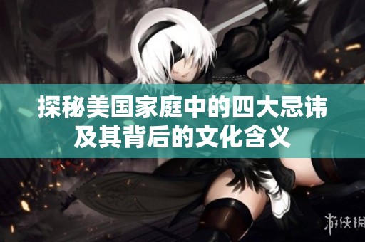 探秘美国家庭中的四大忌讳及其背后的文化含义