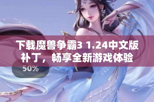 下载魔兽争霸3 1.24中文版补丁，畅享全新游戏体验