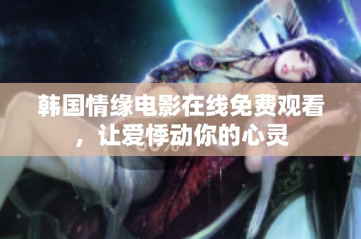 韩国情缘电影在线免费观看，让爱悸动你的心灵