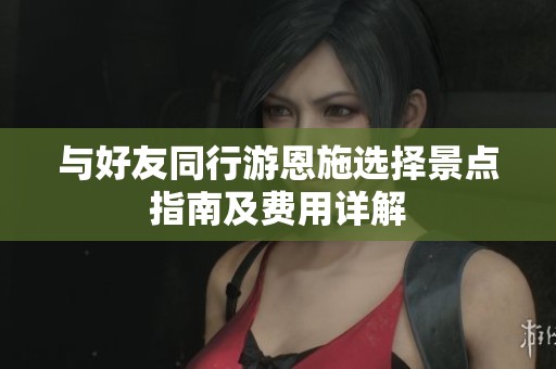 与好友同行游恩施选择景点指南及费用详解