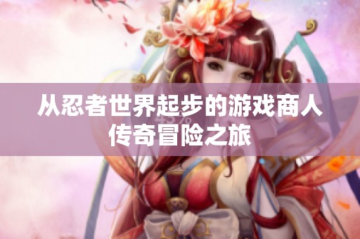 从忍者世界起步的游戏商人传奇冒险之旅