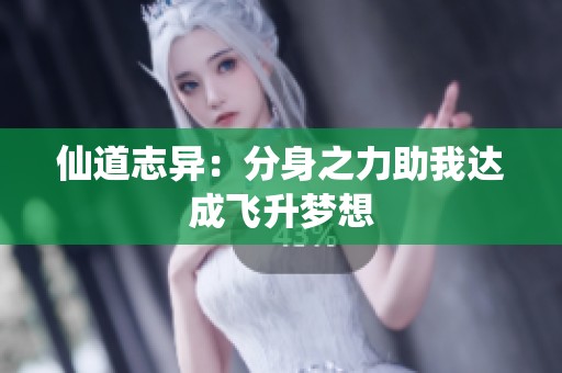 仙道志异：分身之力助我达成飞升梦想