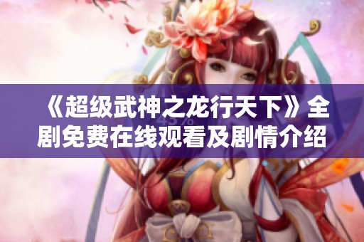 《超级武神之龙行天下》全剧免费在线观看及剧情介绍