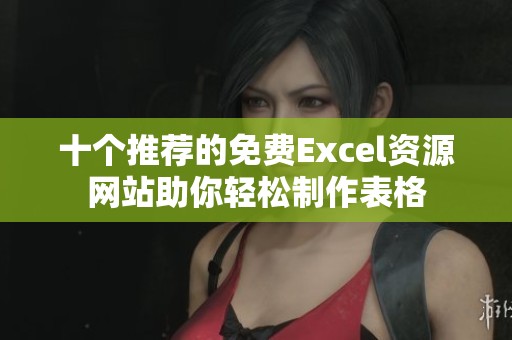 十个推荐的免费Excel资源网站助你轻松制作表格