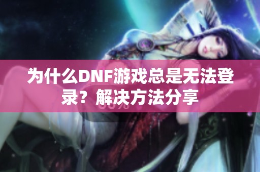 为什么DNF游戏总是无法登录？解决方法分享