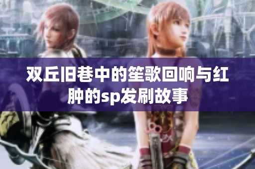 双丘旧巷中的笙歌回响与红肿的sp发刷故事