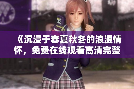《沉浸于春夏秋冬的浪漫情怀，免费在线观看高清完整版》