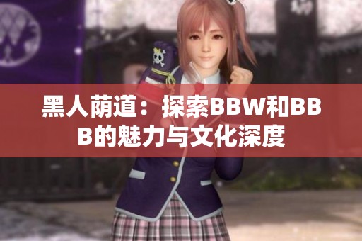 黑人荫道：探索BBW和BBB的魅力与文化深度