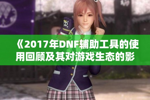 《2017年DNF辅助工具的使用回顾及其对游戏生态的影响探析》