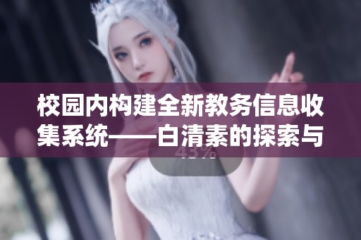 校园内构建全新教务信息收集系统——白清素的探索与实践