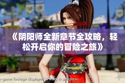 《阴阳师全新章节全攻略，轻松开启你的冒险之旅》