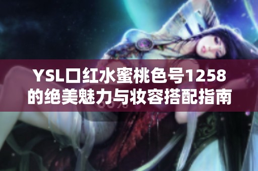 YSL口红水蜜桃色号1258的绝美魅力与妆容搭配指南