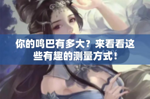 你的鸣巴有多大？来看看这些有趣的测量方式！