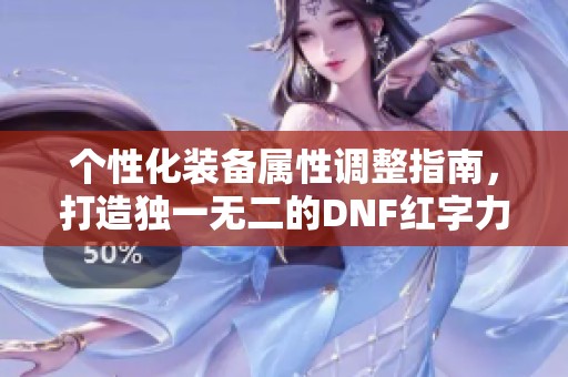 个性化装备属性调整指南，打造独一无二的DNF红字力量