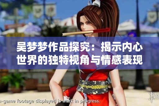 吴梦梦作品探究：揭示内心世界的独特视角与情感表现