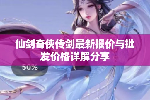 仙剑奇侠传剑最新报价与批发价格详解分享
