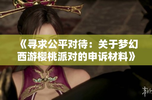 《寻求公平对待：关于梦幻西游樱桃派对的申诉材料》