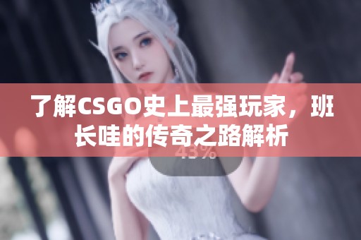 了解CSGO史上最强玩家，班长哇的传奇之路解析