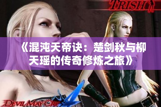 《混沌天帝诀：楚剑秋与柳天瑶的传奇修炼之旅》