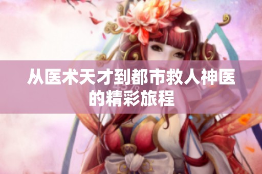 从医术天才到都市救人神医的精彩旅程