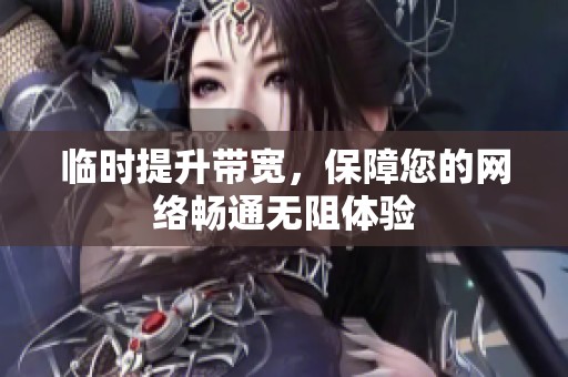临时提升带宽，保障您的网络畅通无阻体验