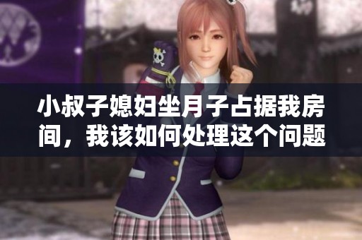 小叔子媳妇坐月子占据我房间，我该如何处理这个问题