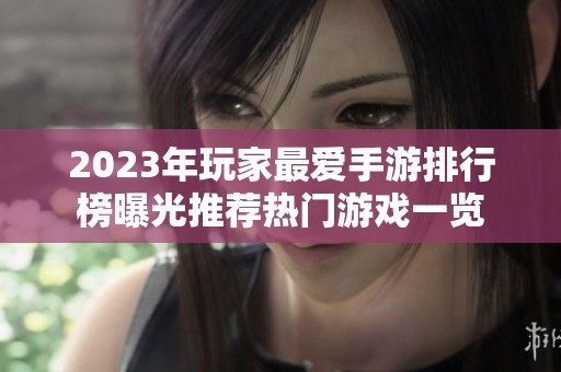 2023年玩家最爱手游排行榜曝光推荐热门游戏一览