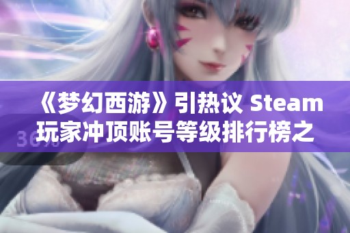 《梦幻西游》引热议 Steam玩家冲顶账号等级排行榜之路