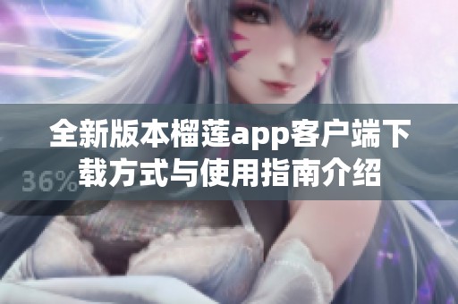 全新版本榴莲app客户端下载方式与使用指南介绍