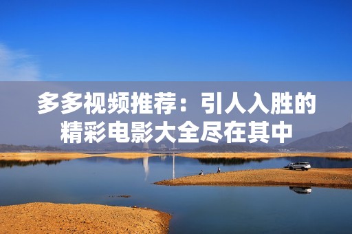 多多视频推荐：引人入胜的精彩电影大全尽在其中