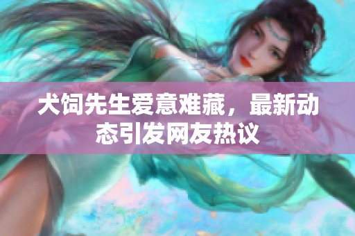 犬饲先生爱意难藏，最新动态引发网友热议