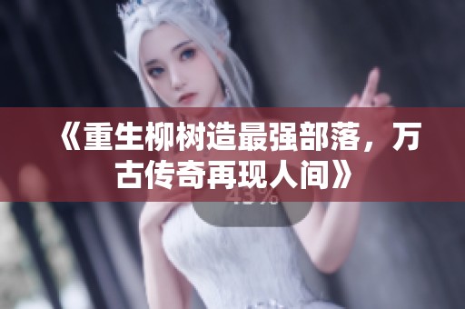 《重生柳树造最强部落，万古传奇再现人间》