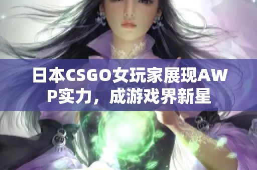 日本CSGO女玩家展现AWP实力，成游戏界新星