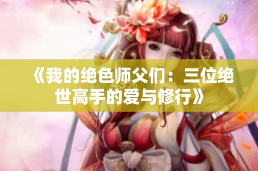 《我的绝色师父们：三位绝世高手的爱与修行》