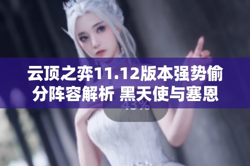 云顶之弈11.12版本强势偷分阵容解析 黑天使与塞恩完美搭档