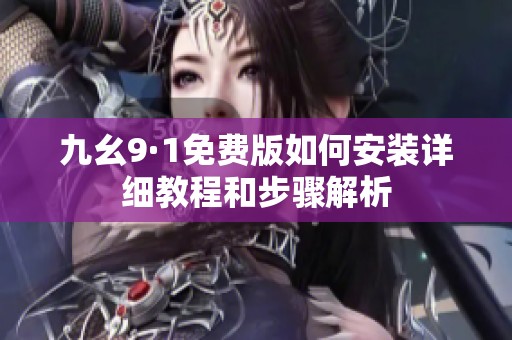 九幺9·1免费版如何安装详细教程和步骤解析