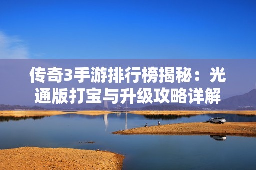 传奇3手游排行榜揭秘：光通版打宝与升级攻略详解