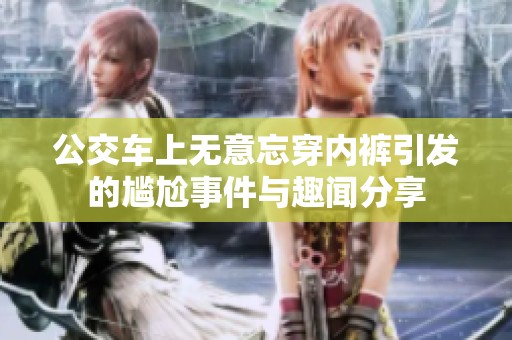 公交车上无意忘穿内裤引发的尴尬事件与趣闻分享