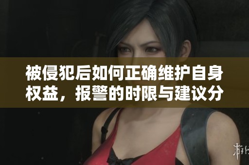 被侵犯后如何正确维护自身权益，报警的时限与建议分析