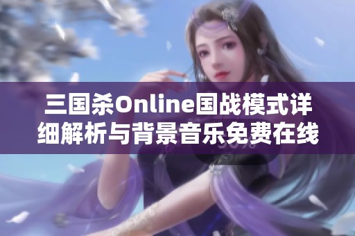 三国杀Online国战模式详细解析与背景音乐免费在线收听指南