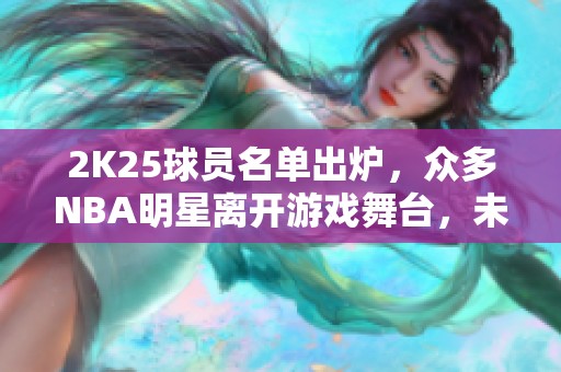 2K25球员名单出炉，众多NBA明星离开游戏舞台，未来发展成谜