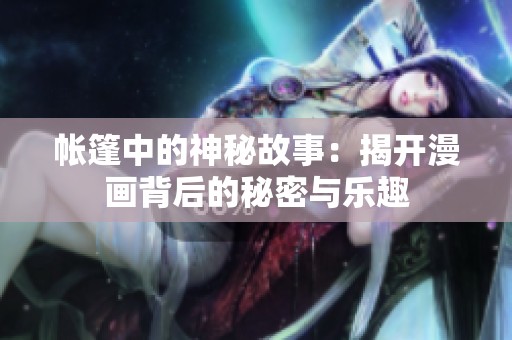 帐篷中的神秘故事：揭开漫画背后的秘密与乐趣