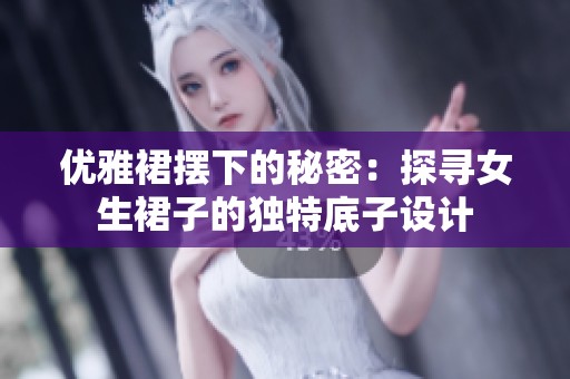 优雅裙摆下的秘密：探寻女生裙子的独特底子设计