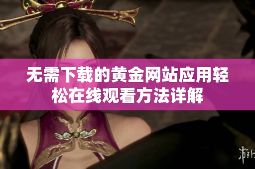 无需下载的黄金网站应用轻松在线观看方法详解